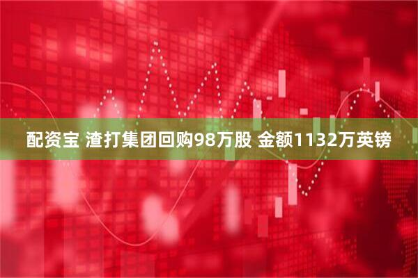 配资宝 渣打集团回购98万股 金额1132万英镑