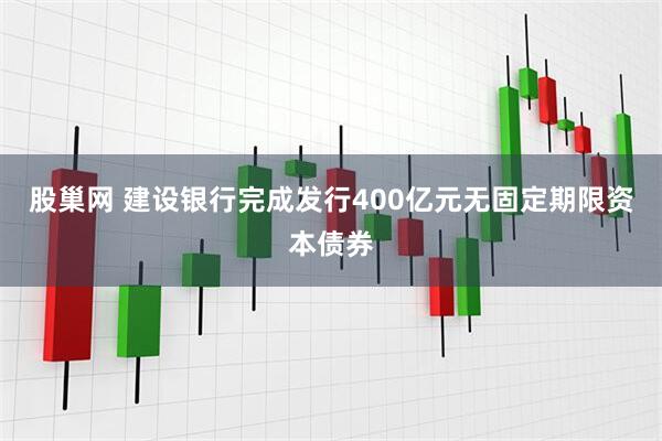 股巢网 建设银行完成发行400亿元无固定期限资本债券