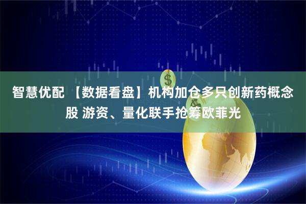 智慧优配 【数据看盘】机构加仓多只创新药概念股 游资、量化联手抢筹欧菲光