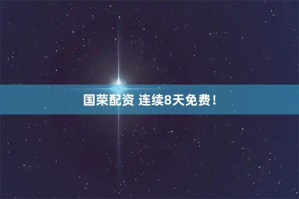 国荣配资 连续8天免费！