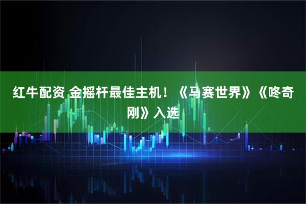 红牛配资 金摇杆最佳主机！《马赛世界》《咚奇刚》入选