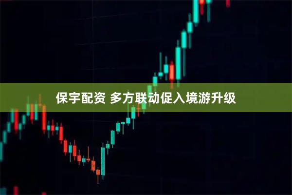 保宇配资 多方联动促入境游升级