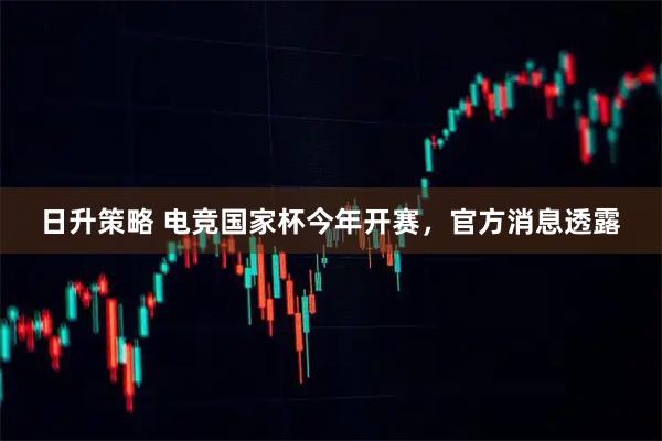 日升策略 电竞国家杯今年开赛，官方消息透露