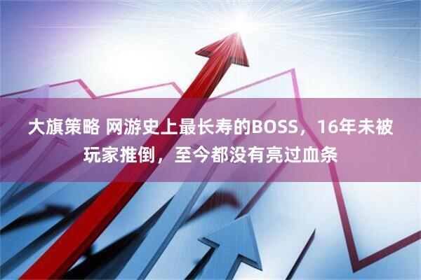 大旗策略 网游史上最长寿的BOSS，16年未被玩家推倒，至今都没有亮过血条
