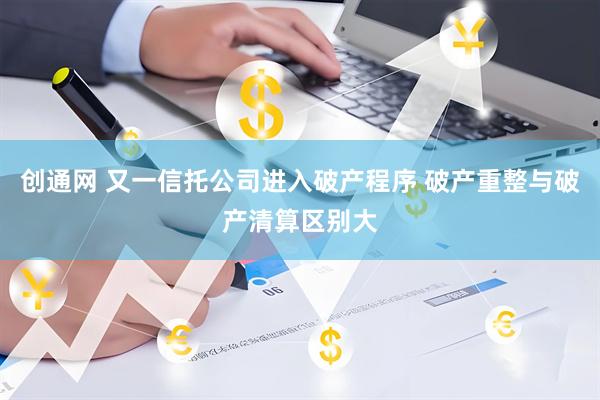 创通网 又一信托公司进入破产程序 破产重整与破产清算区别大