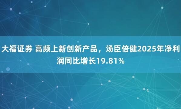 大福证券 高频上新创新产品，汤臣倍健2025年净利润同比增长19.81%