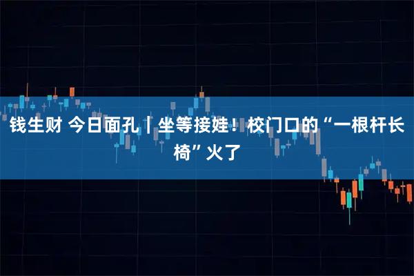 钱生财 今日面孔｜坐等接娃！校门口的“一根杆长椅”火了